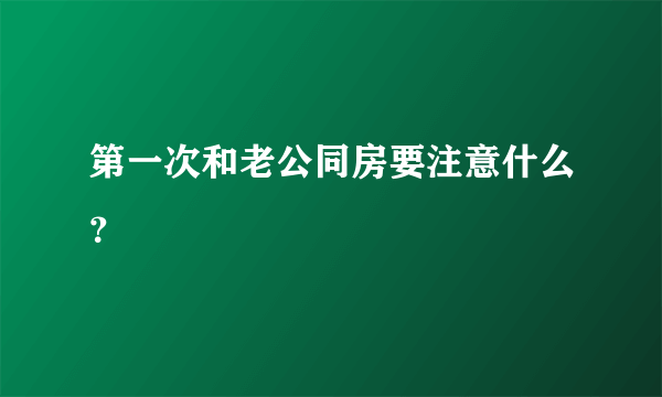 第一次和老公同房要注意什么？