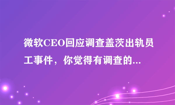 微软CEO回应调查盖茨出轨员工事件，你觉得有调查的必要吗？