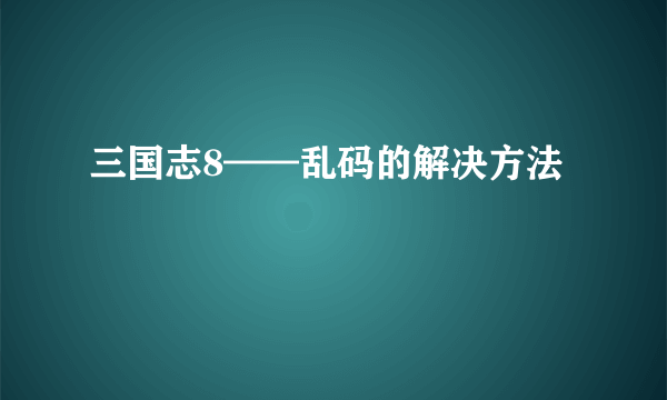 三国志8——乱码的解决方法