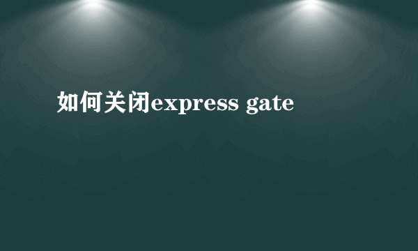 如何关闭express gate