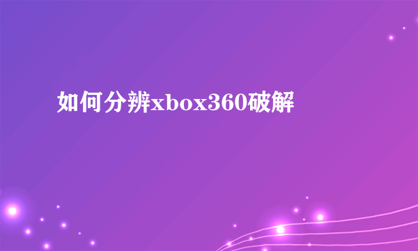 如何分辨xbox360破解