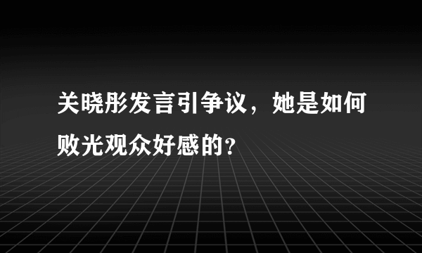 关晓彤发言引争议，她是如何败光观众好感的？