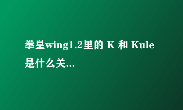 拳皇wing1.2里的 K 和 Kule 是什么关系啊？？