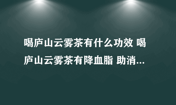 喝庐山云雾茶有什么功效 喝庐山云雾茶有降血脂 助消化和防暑降温的作用