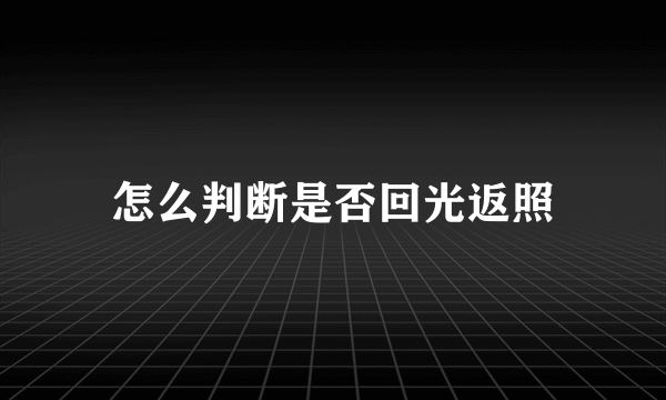 怎么判断是否回光返照