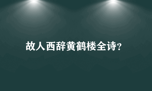 故人西辞黄鹤楼全诗？