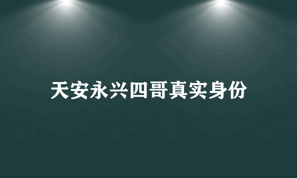 天安永兴四哥真实身份