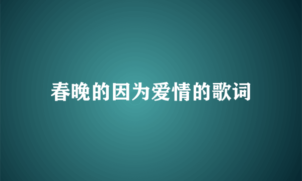 春晚的因为爱情的歌词