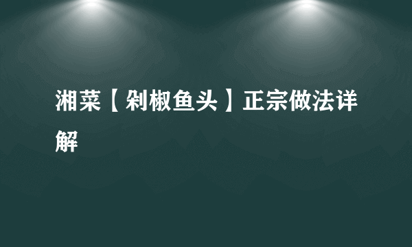 湘菜【剁椒鱼头】正宗做法详解