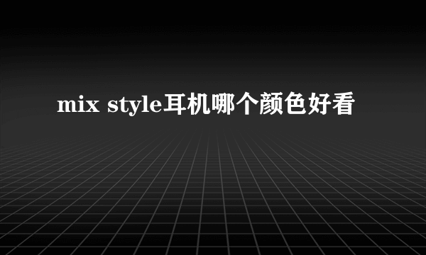 mix style耳机哪个颜色好看