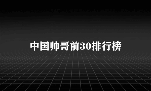 中国帅哥前30排行榜