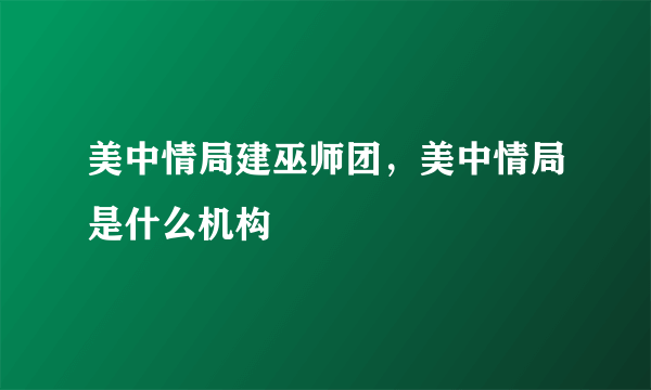 美中情局建巫师团，美中情局是什么机构