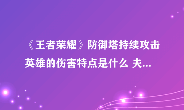 《王者荣耀》防御塔持续攻击英雄的伤害特点是什么 夫子的进阶试炼答案