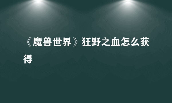 《魔兽世界》狂野之血怎么获得