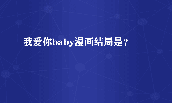 我爱你baby漫画结局是？