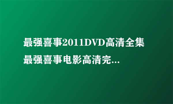 最强喜事2011DVD高清全集 最强喜事电影高清完整版在线观看 最强喜事高清完整版下载