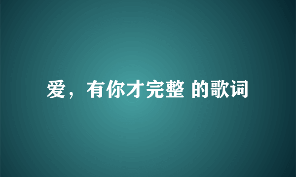 爱，有你才完整 的歌词