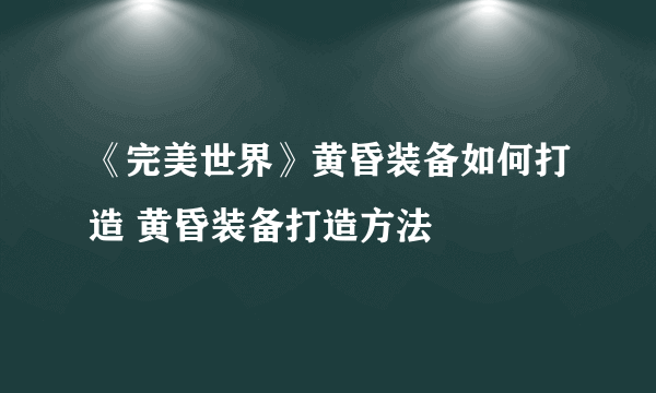 《完美世界》黄昏装备如何打造 黄昏装备打造方法