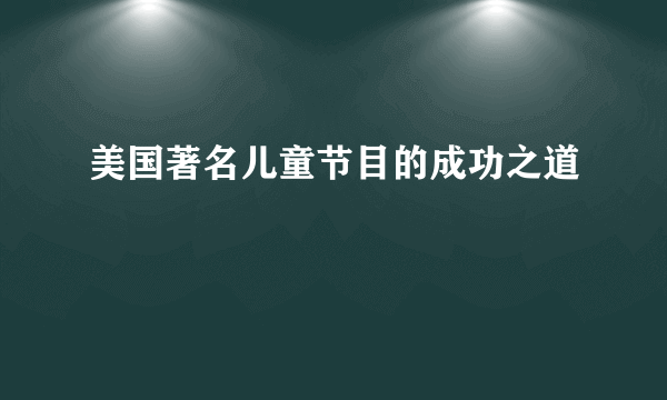 美国著名儿童节目的成功之道