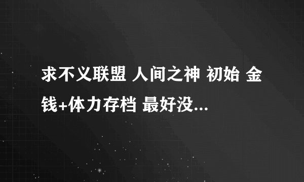 求不义联盟 人间之神 初始 金钱+体力存档 最好没人物的。。。