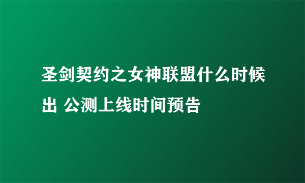 圣剑契约之女神联盟什么时候出 公测上线时间预告