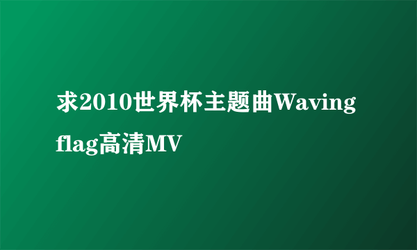 求2010世界杯主题曲Waving flag高清MV