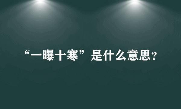 “一曝十寒”是什么意思？