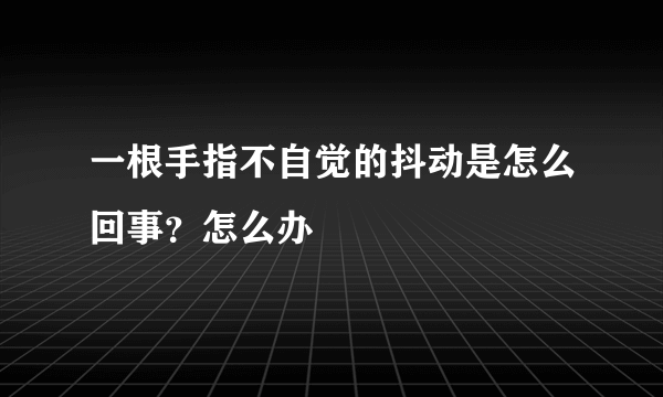 一根手指不自觉的抖动是怎么回事？怎么办