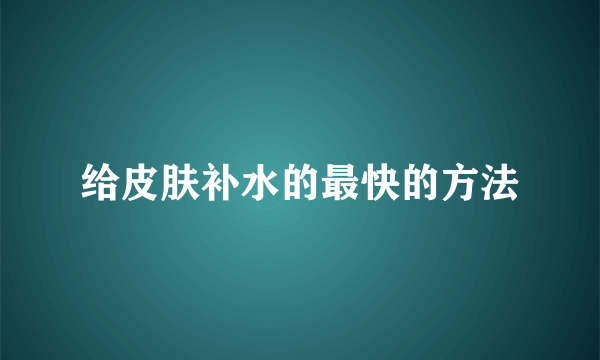 给皮肤补水的最快的方法