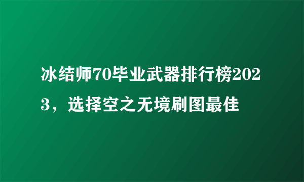 冰结师70毕业武器排行榜2023，选择空之无境刷图最佳