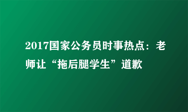 2017国家公务员时事热点：老师让“拖后腿学生”道歉