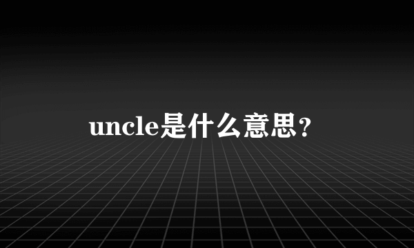 uncle是什么意思？