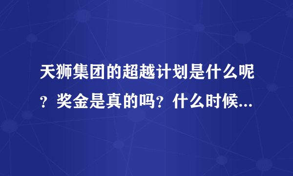 天狮集团的超越计划是什么呢？奖金是真的吗？什么时候可以拿到奖金呢