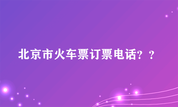 北京市火车票订票电话？？