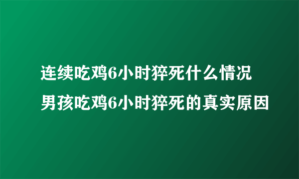 连续吃鸡6小时猝死什么情况 男孩吃鸡6小时猝死的真实原因