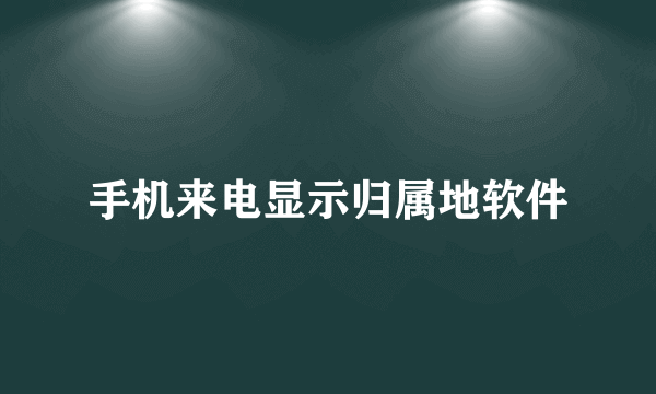 手机来电显示归属地软件