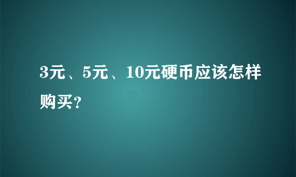 3元、5元、10元硬币应该怎样购买？