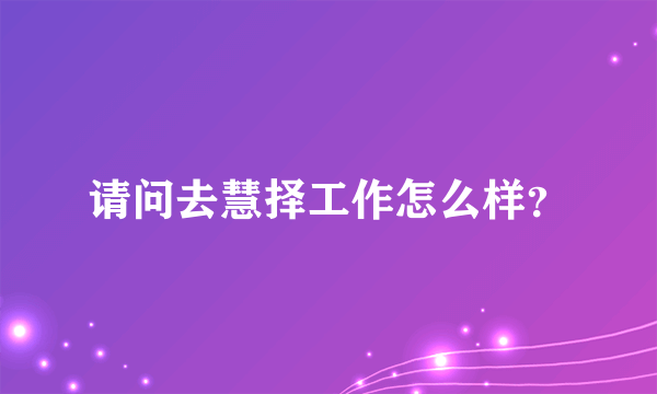 请问去慧择工作怎么样？