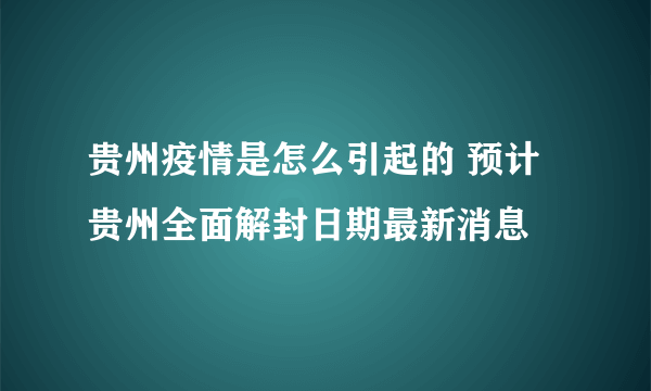 贵州疫情是怎么引起的 预计贵州全面解封日期最新消息