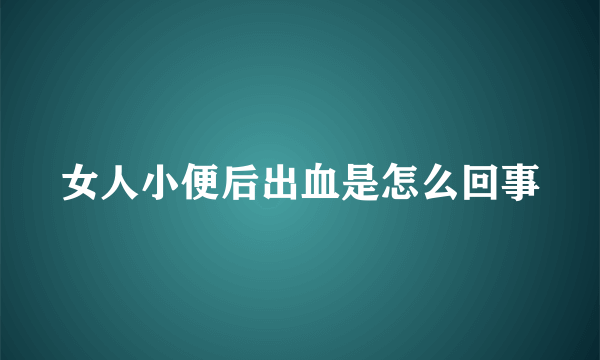 女人小便后出血是怎么回事