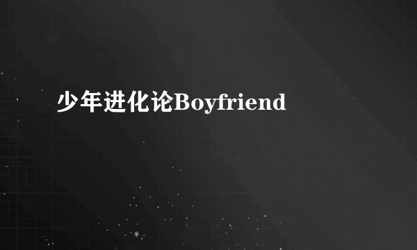 少年进化论Boyfriend