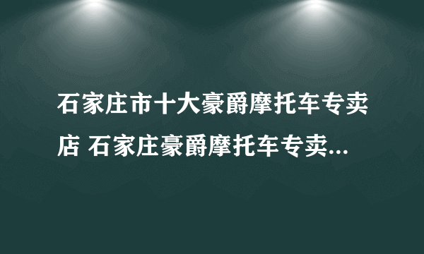 石家庄市十大豪爵摩托车专卖店 石家庄豪爵摩托车专卖店在哪里