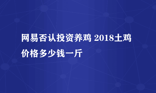 网易否认投资养鸡 2018土鸡价格多少钱一斤