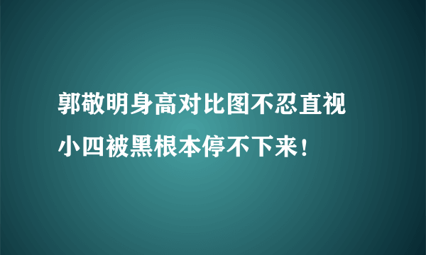 郭敬明身高对比图不忍直视 小四被黑根本停不下来！