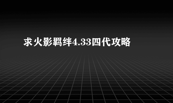 求火影羁绊4.33四代攻略