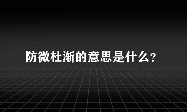 防微杜渐的意思是什么？