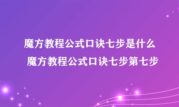 魔方教程公式口诀七步是什么 魔方教程公式口诀七步第七步