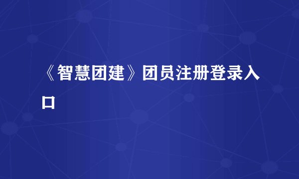 《智慧团建》团员注册登录入口