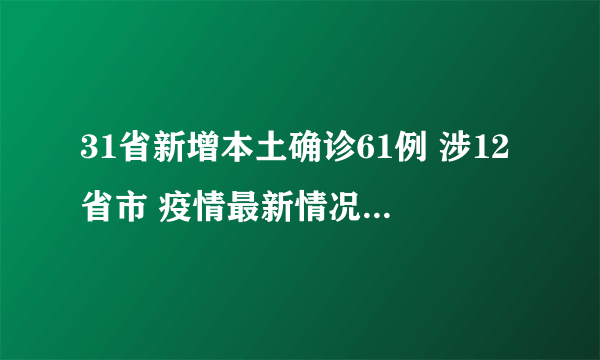 31省新增本土确诊61例 涉12省市 疫情最新情况发布！！