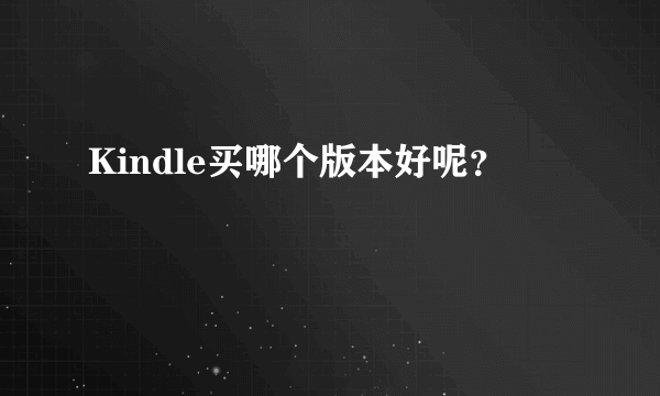 Kindle买哪个版本好呢？